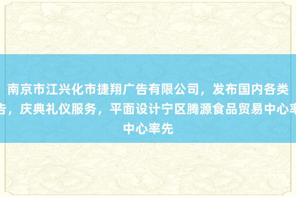 南京市江兴化市捷翔广告有限公司,发布国内各类广告,庆典礼仪服务,平面设计宁区腾源食品贸易中心率先